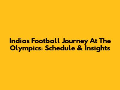 India's Football Journey At The Olympics: Schedule & Insights