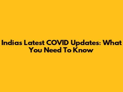 India's Latest COVID Updates: What You Need To Know