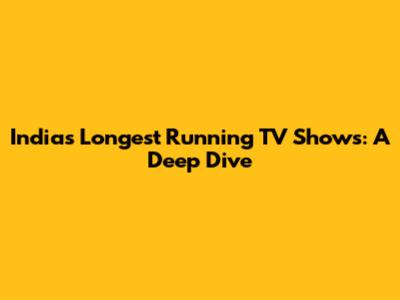 India's Longest Running TV Shows: A Deep Dive