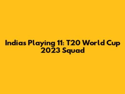 India's Playing 11: T20 World Cup 2023 Squad