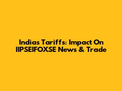 India's Tariffs: Impact On IIPSEIFOXSE News & Trade