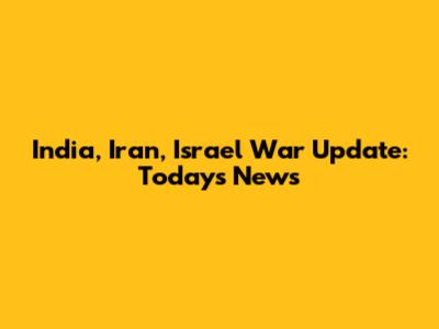 India, Iran, Israel War Update: Today's News