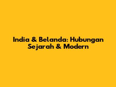 India & Belanda: Hubungan Sejarah & Modern