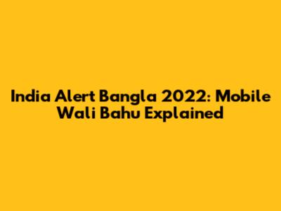 India Alert Bangla 2022: Mobile Wali Bahu Explained