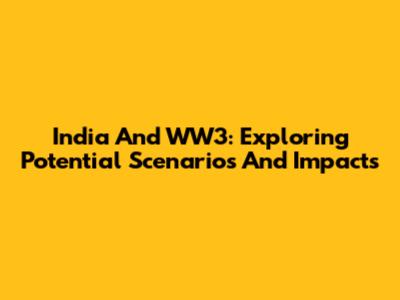 India And WW3: Exploring Potential Scenarios And Impacts