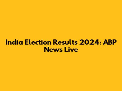 India Election Results 2024: ABP News Live