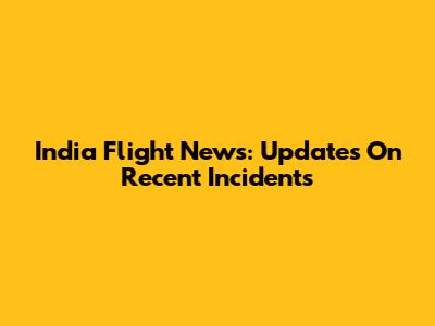 India Flight News: Updates On Recent Incidents