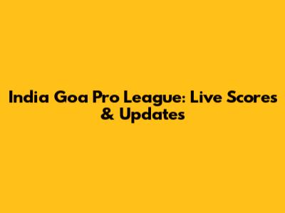 India Goa Pro League: Live Scores & Updates