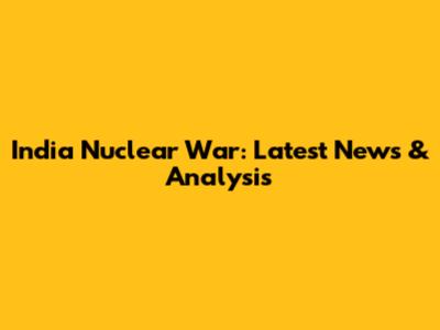 India Nuclear War: Latest News & Analysis