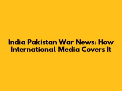 India Pakistan War News: How International Media Covers It