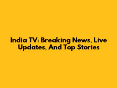 India TV: Breaking News, Live Updates, And Top Stories