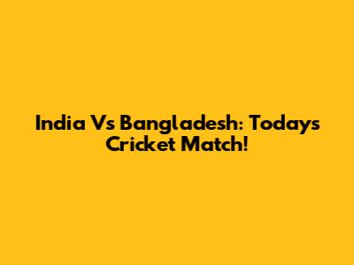 India Vs Bangladesh: Today's Cricket Match!