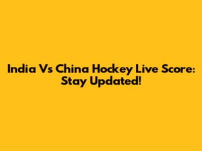 India Vs China Hockey Live Score: Stay Updated!