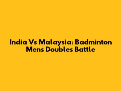 India Vs Malaysia: Badminton Men's Doubles Battle