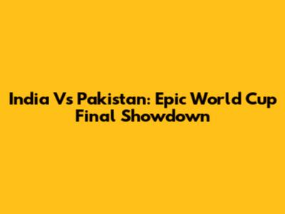 India Vs Pakistan: Epic World Cup Final Showdown
