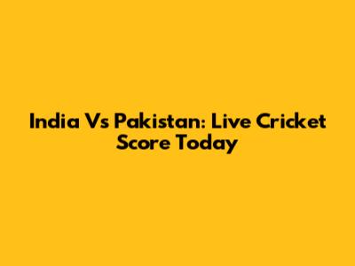 India Vs Pakistan: Live Cricket Score Today