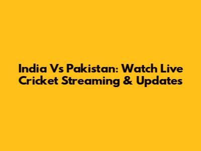 India Vs Pakistan: Watch Live Cricket Streaming & Updates