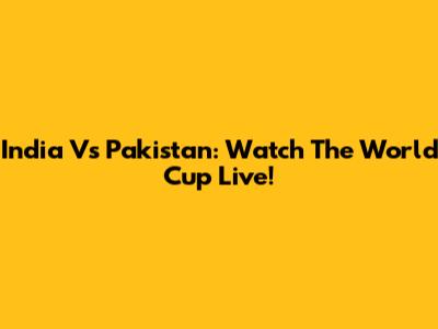 India Vs Pakistan: Watch The World Cup Live!