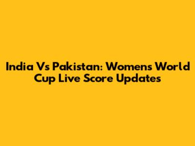 India Vs Pakistan: Women's World Cup Live Score Updates