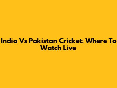 India Vs Pakistan Cricket: Where To Watch Live