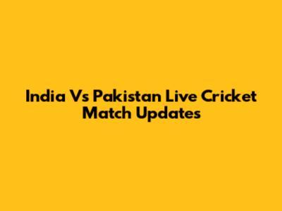 India Vs Pakistan Live Cricket Match Updates
