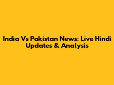 India Vs Pakistan News: Live Hindi Updates & Analysis