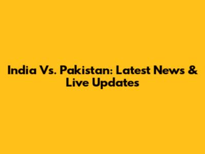 India Vs. Pakistan: Latest News & Live Updates