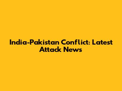India-Pakistan Conflict: Latest Attack News