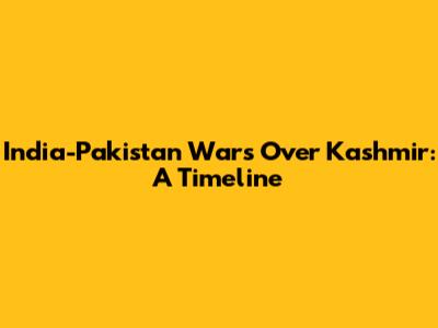 India-Pakistan Wars Over Kashmir: A Timeline