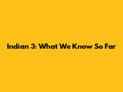 Indian 3: What We Know So Far
