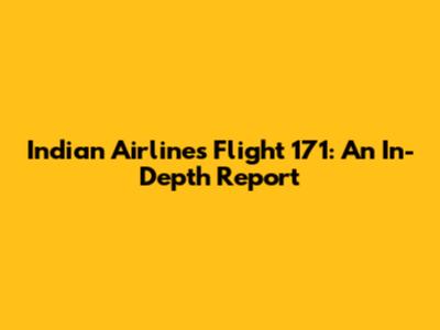 Indian Airlines Flight 171: An In-Depth Report