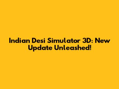 Indian Desi Simulator 3D: New Update Unleashed!
