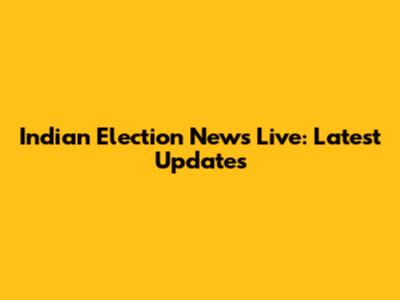 Indian Election News Live: Latest Updates