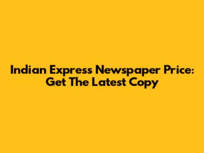 Indian Express Newspaper Price: Get The Latest Copy