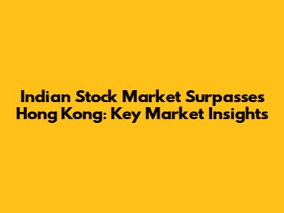 Indian Stock Market Surpasses Hong Kong: Key Market Insights