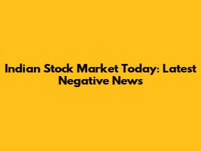 Indian Stock Market Today: Latest Negative News