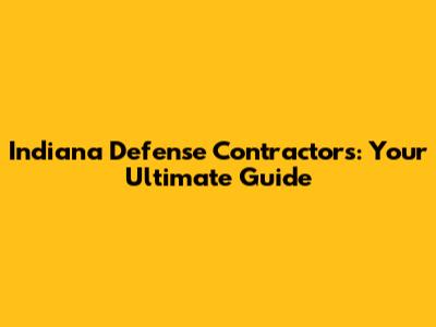 Indiana Defense Contractors: Your Ultimate Guide
