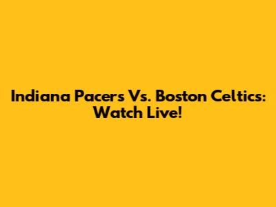 Indiana Pacers Vs. Boston Celtics: Watch Live!