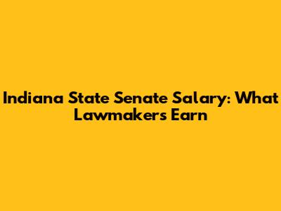 Indiana State Senate Salary: What Lawmakers Earn
