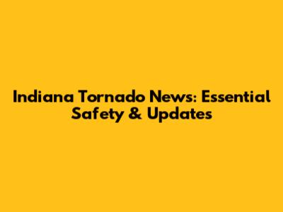 Indiana Tornado News: Essential Safety & Updates