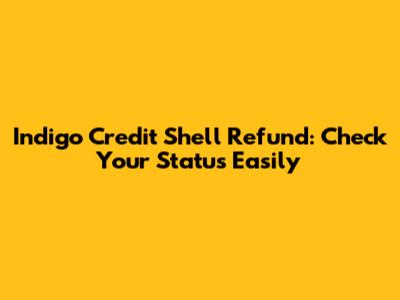 Indigo Credit Shell Refund: Check Your Status Easily