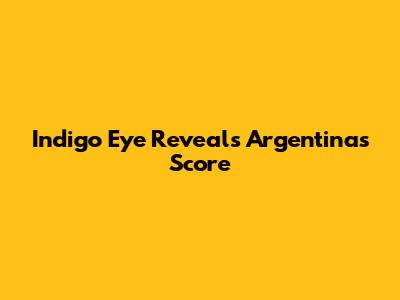 Indigo Eye Reveals Argentina's Score
