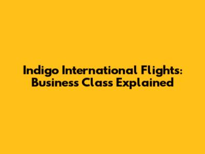 Indigo International Flights: Business Class Explained