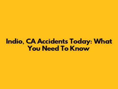 Indio, CA Accidents Today: What You Need To Know