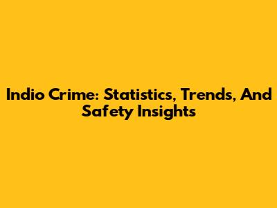 Indio Crime: Statistics, Trends, And Safety Insights