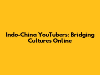 Indo-China YouTubers: Bridging Cultures Online