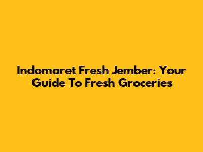 Indomaret Fresh Jember: Your Guide To Fresh Groceries