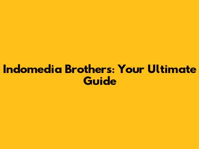 Indomedia Brothers: Your Ultimate Guide