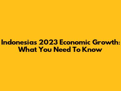 Indonesia's 2023 Economic Growth: What You Need To Know