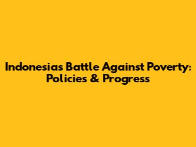 Indonesia's Battle Against Poverty: Policies & Progress